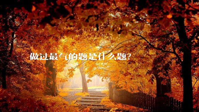 做过最气的题是什么题？