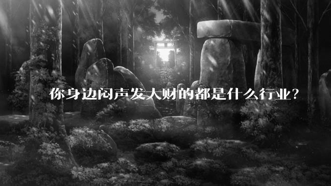 你身边闷声发大财的都是什么行业？