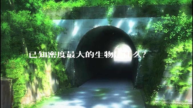 已知密度最大的生物是什么？
