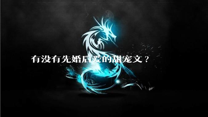 有没有先婚后爱的甜宠文?