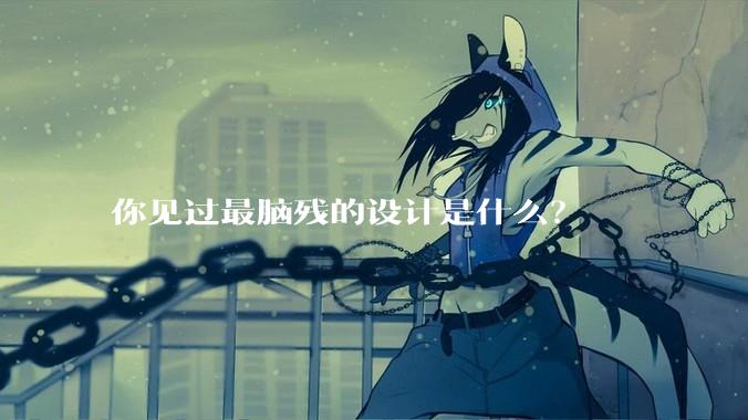 你见过最脑残的设计是什么？