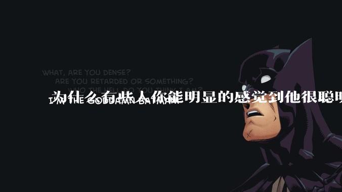 为什么有些人你能明显的感觉到他很聪明?