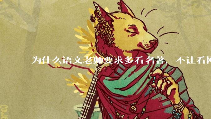 为什么语文老师要求多看名著，不让看网络***？