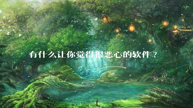 有什么让你觉得很恶心的软件?