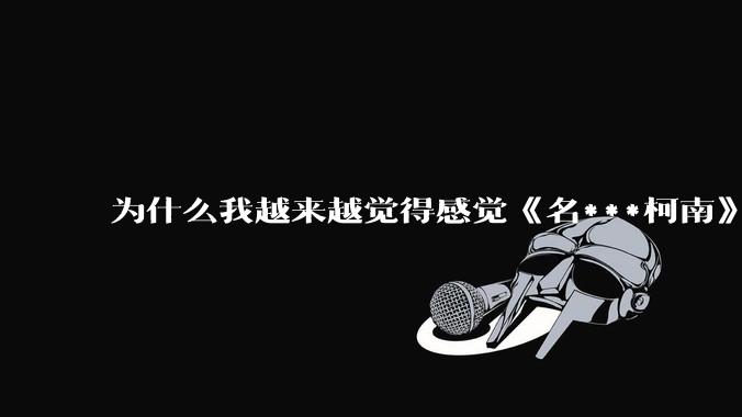 为什么我越来越觉得感觉《名***柯南》最终会烂尾？