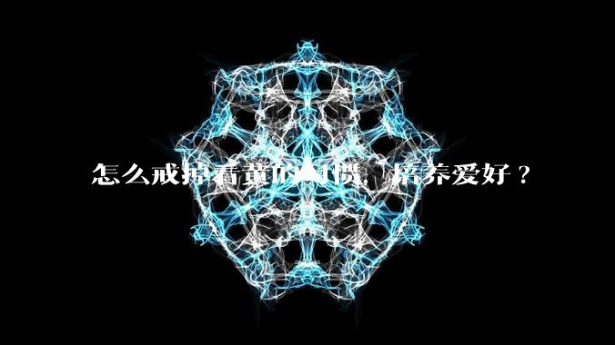 怎么戒掉看黄的习惯，培养爱好?